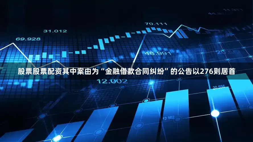 股票股票配资其中案由为“金融借款合同纠纷”的公告以276则居首