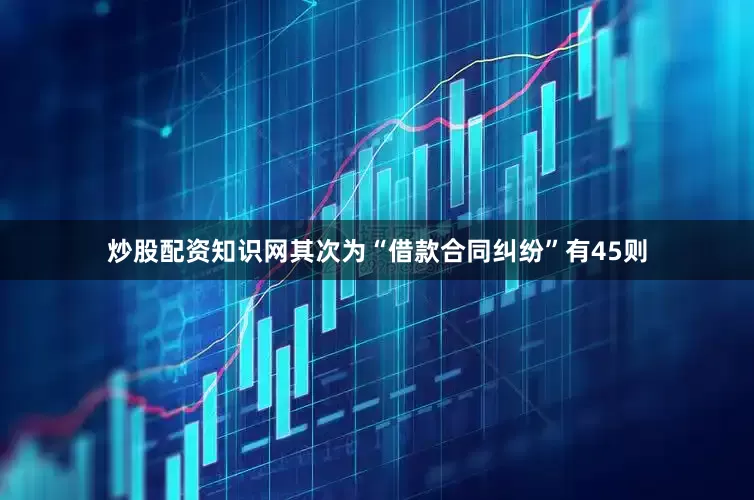 炒股配资知识网其次为“借款合同纠纷”有45则