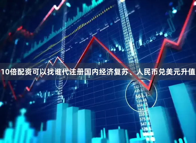 10倍配资可以找谁代注册国内经济复苏、人民币兑美元升值