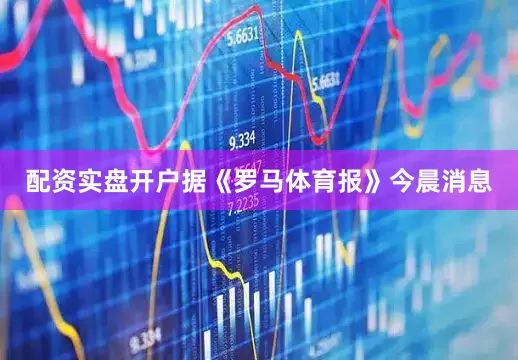 配资实盘开户据《罗马体育报》今晨消息