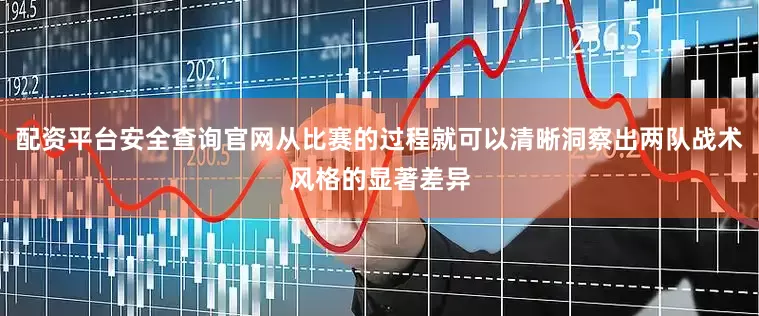 配资平台安全查询官网从比赛的过程就可以清晰洞察出两队战术风格的显著差异