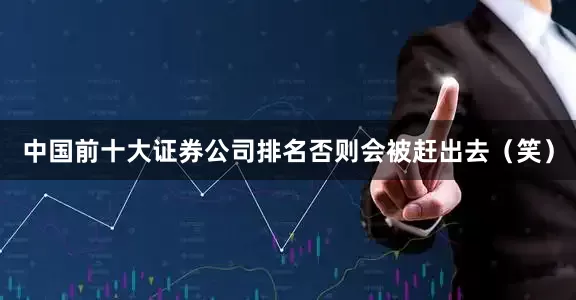 中国前十大证券公司排名否则会被赶出去（笑）