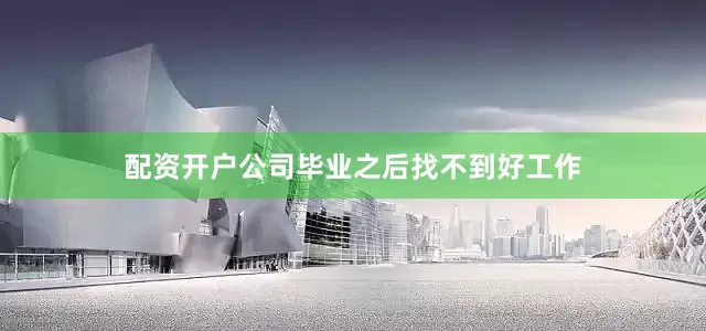 配资开户公司毕业之后找不到好工作