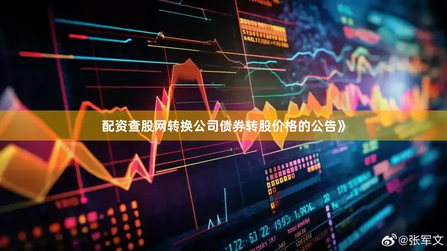 配资查股网转换公司债券转股价格的公告》