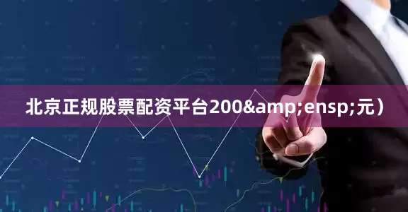 北京正规股票配资平台200&ensp;元）