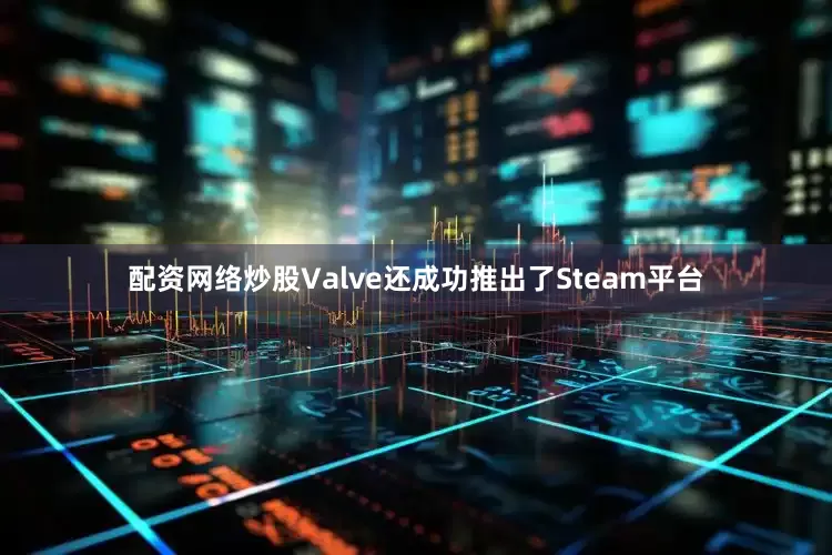 配资网络炒股Valve还成功推出了Steam平台