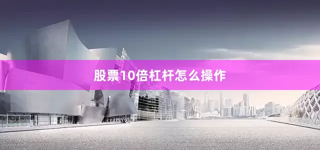 股票10倍杠杆怎么操作