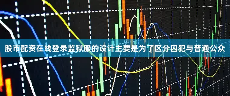 股市配资在线登录监狱服的设计主要是为了区分囚犯与普通公众