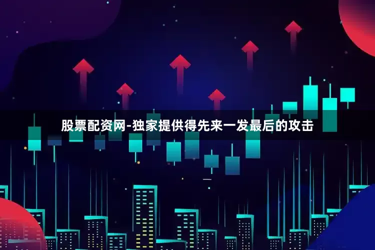 股票配资网-独家提供得先来一发最后的攻击