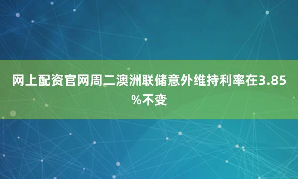 网上配资官网周二澳洲联储意外维持利率在3.85%不变
