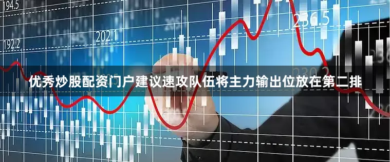 优秀炒股配资门户建议速攻队伍将主力输出位放在第二排