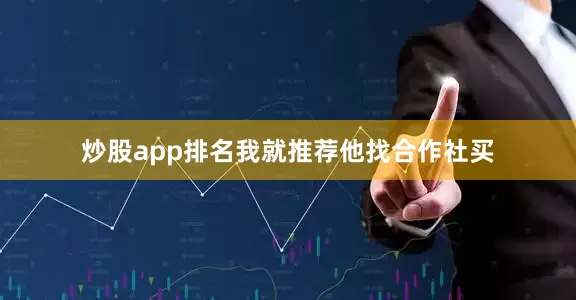 炒股app排名我就推荐他找合作社买