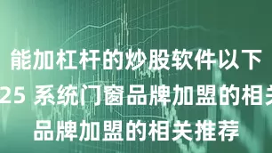能加杠杆的炒股软件以下是 2025 系统门窗品牌加盟的相关推荐