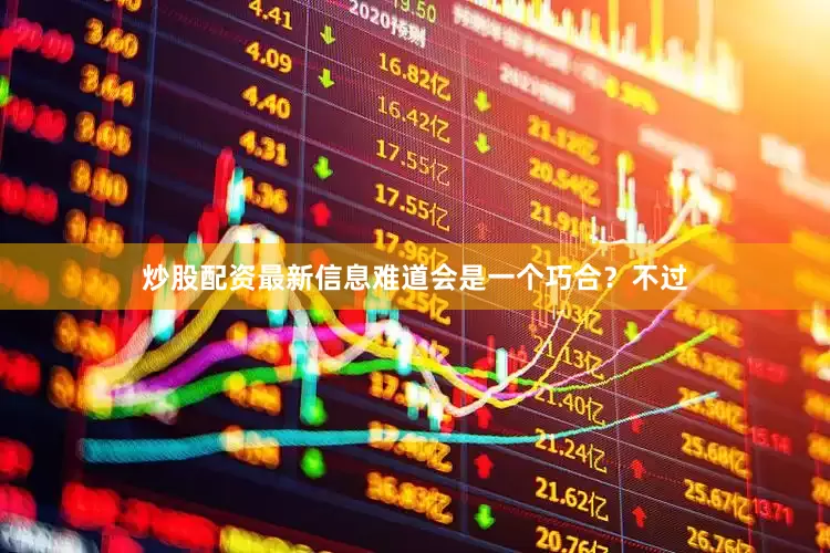 炒股配资最新信息难道会是一个巧合？不过