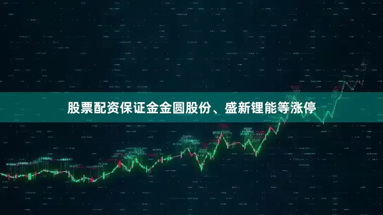 股票配资保证金金圆股份、盛新锂能等涨停