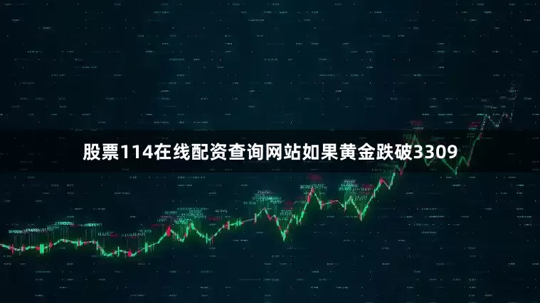 股票114在线配资查询网站如果黄金跌破3309