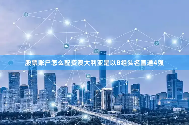 股票账户怎么配资澳大利亚是以B组头名直通4强