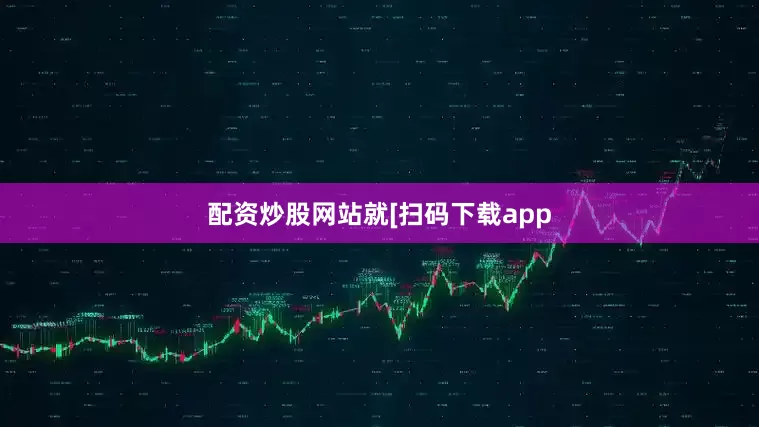 配资炒股网站就　　　　[扫码下载app