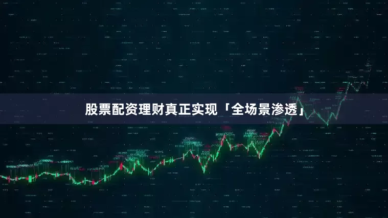 股票配资理财真正实现「全场景渗透」
