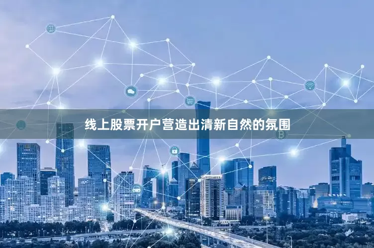 线上股票开户营造出清新自然的氛围