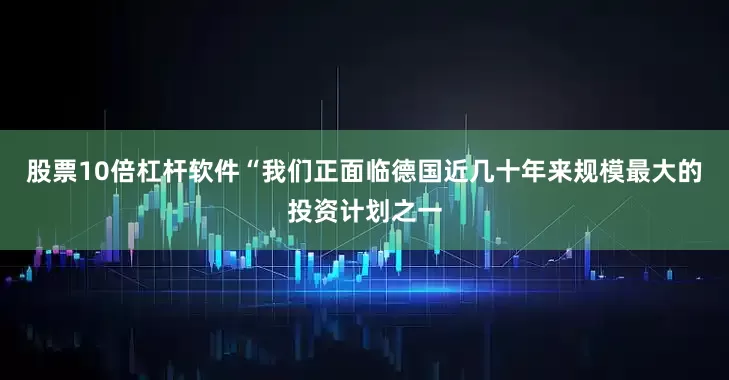股票10倍杠杆软件“我们正面临德国近几十年来规模最大的投资计划之一