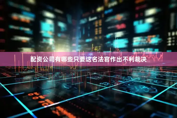 配资公司有哪些只要这名法官作出不利裁决