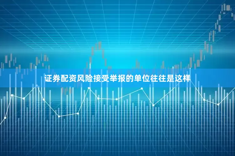 证券配资风险接受举报的单位往往是这样
