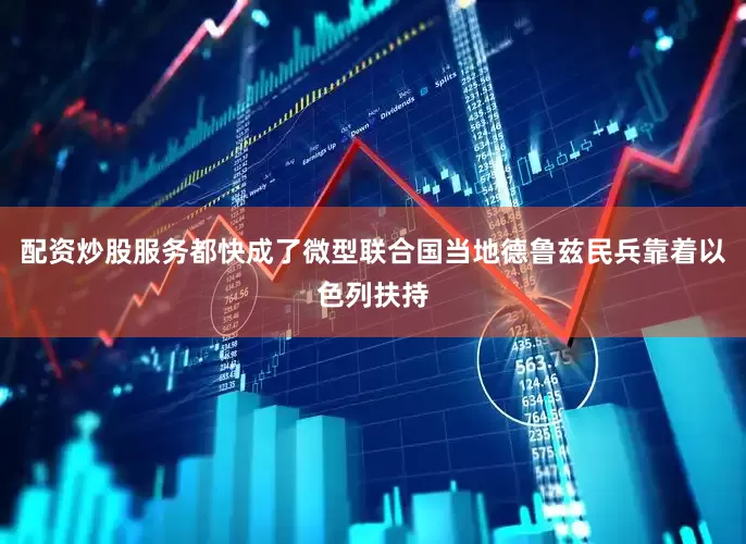 配资炒股服务都快成了微型联合国当地德鲁兹民兵靠着以色列扶持