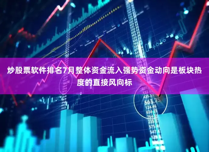 炒股票软件排名7月整体资金流入强势资金动向是板块热度的直接风向标