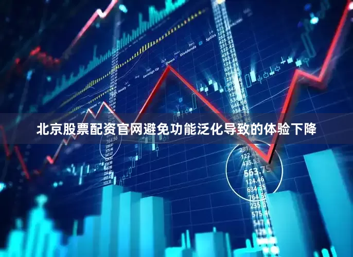 北京股票配资官网避免功能泛化导致的体验下降