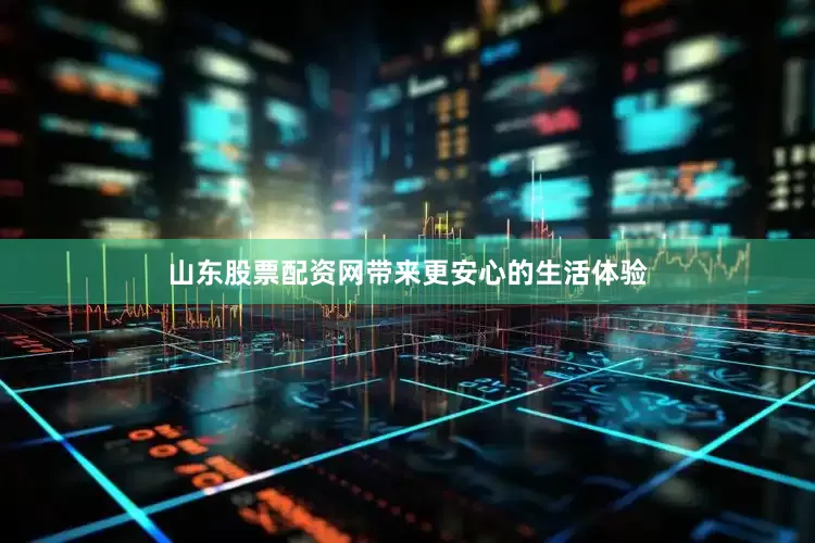 山东股票配资网带来更安心的生活体验