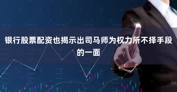 银行股票配资也揭示出司马师为权力所不择手段的一面