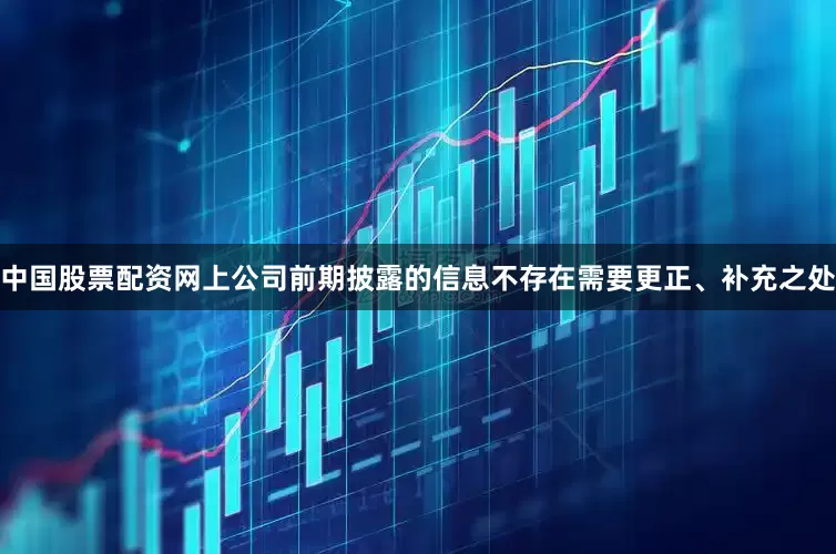 中国股票配资网上公司前期披露的信息不存在需要更正、补充之处