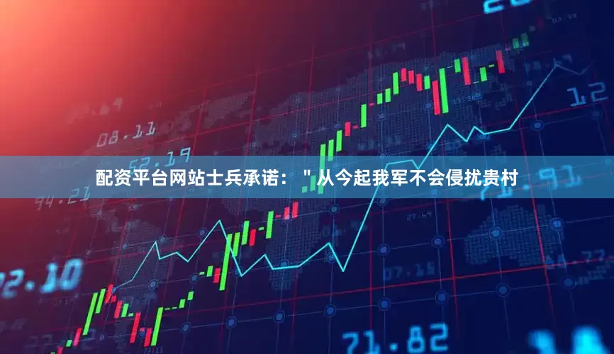 配资平台网站士兵承诺：＂从今起我军不会侵扰贵村
