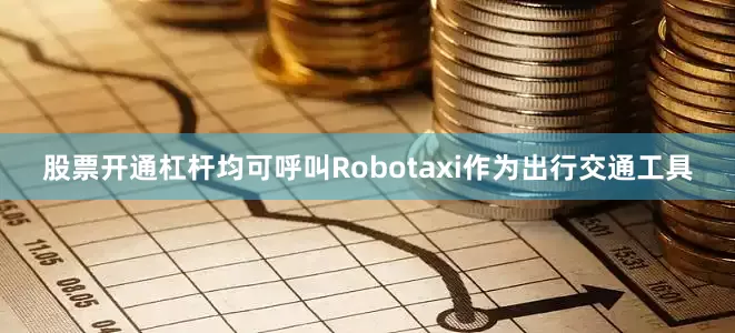 股票开通杠杆均可呼叫Robotaxi作为出行交通工具