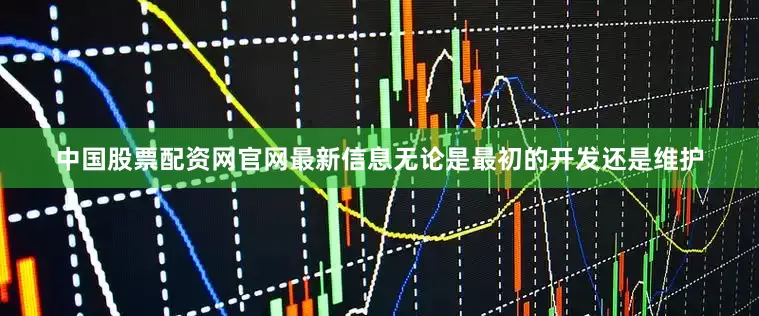 中国股票配资网官网最新信息无论是最初的开发还是维护