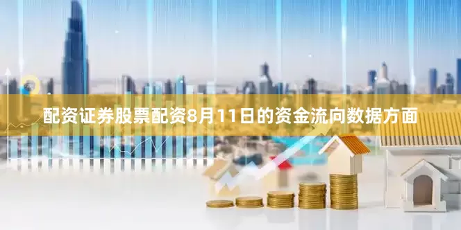 配资证券股票配资8月11日的资金流向数据方面