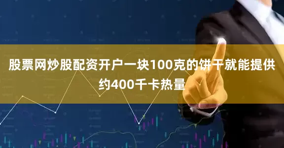 股票网炒股配资开户一块100克的饼干就能提供约400千卡热量