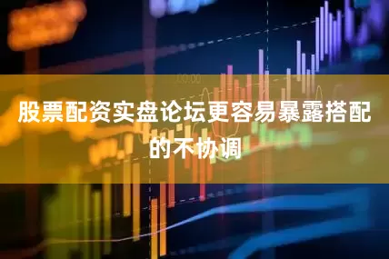 股票配资实盘论坛更容易暴露搭配的不协调
