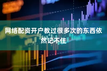网络配资开户教过很多次的东西依然记不住