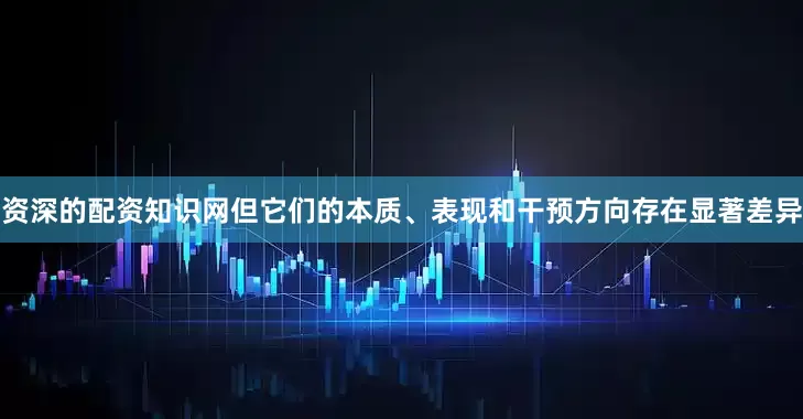 资深的配资知识网但它们的本质、表现和干预方向存在显著差异