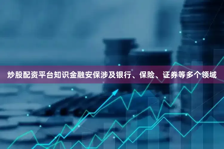 炒股配资平台知识金融安保涉及银行、保险、证券等多个领域