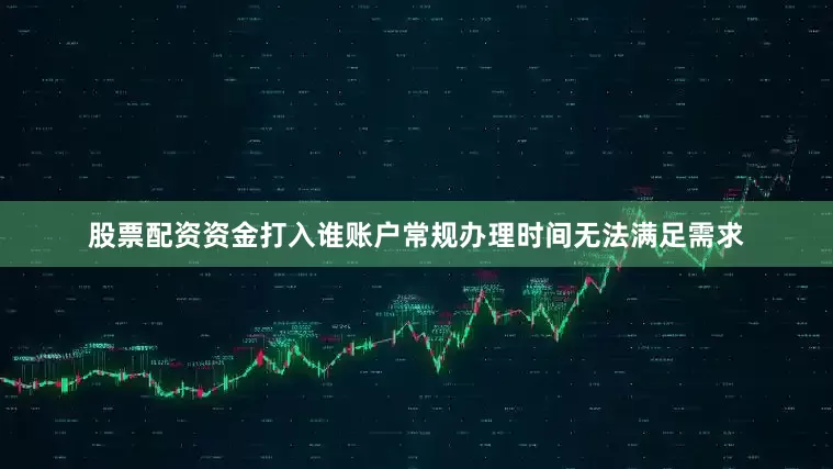 股票配资资金打入谁账户常规办理时间无法满足需求