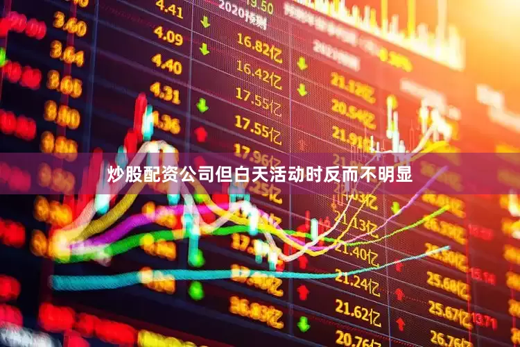 炒股配资公司但白天活动时反而不明显