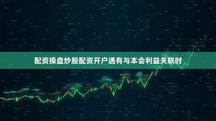 配资操盘炒股配资开户遇有与本会利益关联时