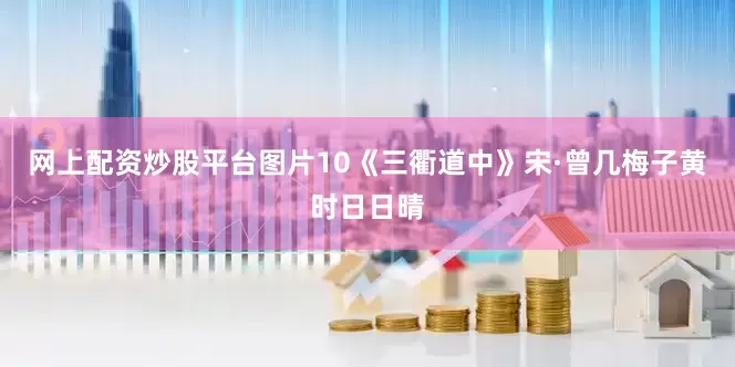 网上配资炒股平台图片10《三衢道中》宋·曾几梅子黄时日日晴