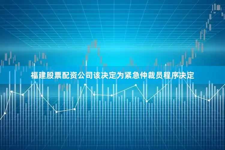 福建股票配资公司该决定为紧急仲裁员程序决定