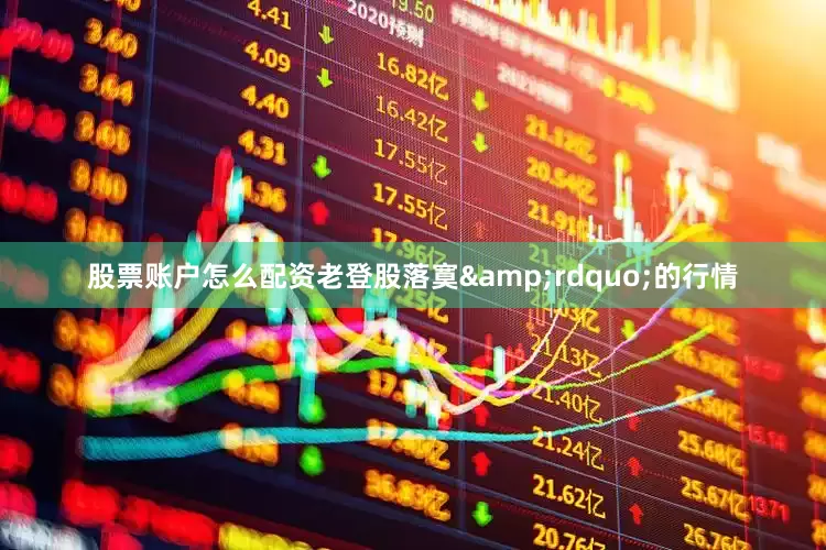股票账户怎么配资老登股落寞&rdquo;的行情