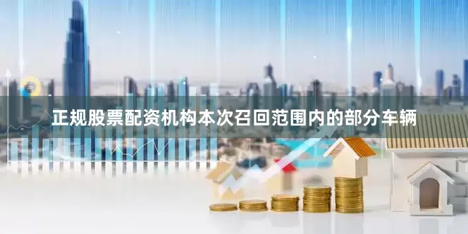 正规股票配资机构本次召回范围内的部分车辆