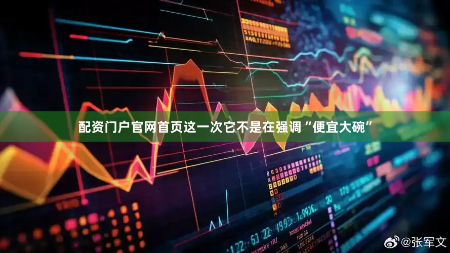 配资门户官网首页这一次它不是在强调“便宜大碗”